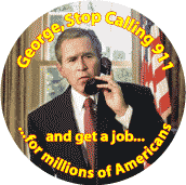 George Stop Calling 911 and get a job for millions of Americans-ANTI-BUSH BUTTON