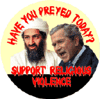 Bush Osama bin Laden - Have You Preyed Today - Support Religious Violence-ANTI-BUSH BUTTON