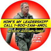 How is My Leadership - Call 1-800-IAM-AWOL - Mission Accomplished - Putting the W in AWOL-ANTI-BUSH BUTTON