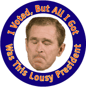 I Voted But All I Got Was this Lousy President-ANTI-BUSH BUTTON-ANTI-BUSH BUTTON