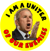 I am a Uniter of Our Enemies - Bush Uniter-ANTI-BUSH BUTTON