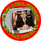 Bush - I'm Not A Real President But I Play One on TV-ANTI-BUSH BUTTON