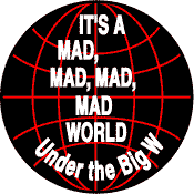 Its a Mad Mad Mad Mad World Under the Big W - Bush-ANTI-BUSH T-SHIRT