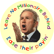Bush - Leave No Millionaire - Behind Ease their Payin-ANTI-BUSH BUTTON