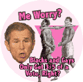 Bush - Me Worry - Blacks and Gays Only Get Three-Fifths of a Vote Right-ANTI-BUSH POSTER