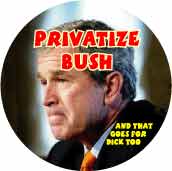 Privatize Bush and that goes for Dick Too-ANTI-BUSH BUTTON
