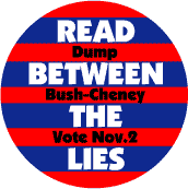 Read Between the Lies - Dump Bush Cheney Vote Nov 2 -ANTI-BUSH BUTTON