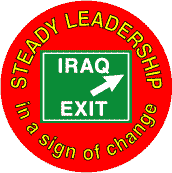 Bush - Steady Leadership in a sign of change IRAQ EXIT-ANTI-BUSH BUTTON