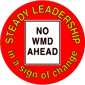 Bush - Steady Leadership in a sign of change NO WMD AHEAD-ANTI-BUSH BUTTON