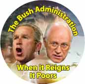 The Bush Administration - When It Reigns It Poors-ANTI-BUSH BUTTON