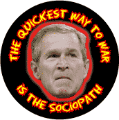 The Quickest Way to War is the Sociopath - Bush-ANTI-BUSH BUTTON