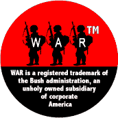 WAR - War is a registered trademark of the Bush administration an unholy owned subsidiary of corporate America-ANTI-BUSH BUTTON