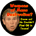 Bush Weapons of Mass Destruction - Come On He Couldn't Find Oil in Texas-ANTI-BUSH BUTTON