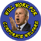 Bush - Will Work for Corporate Welfare-ANTI-BUSH STICKERS