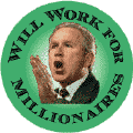 Bush - Will Work for Millionaires-ANTI-BUSH BUTTON