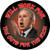 Bush - Will Work for Tax Cuts for the Rich-ANTI-BUSH T-SHIRT