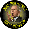 Bush - Will Work for Tax Shelter-ANTI-BUSH BUTTON