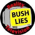 Reality Television Bush Lies--ANTI-BUSH BUTTON