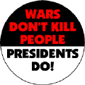Wars Don't Kill People Presidents Do--ANTI-WAR BUTTON