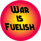 War is Fuelish--ANTI-WAR BUTTON
