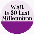 War is SO Last Millennium--ANTI-WAR BUTTON