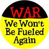 ANTI-WAR BUTTON SPECIAL: War: We Won't Be Fueled Again-