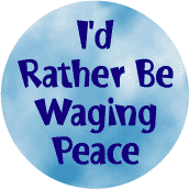 I'd Rather Be Waging Peace--PEACE BUTTON