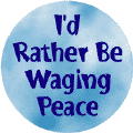 I'd Rather Be Waging Peace--PEACE BUTTON