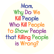 Mom Why Do We Kill People Who Kill People--PEACE BUTTON
