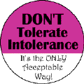 Don't Tolerate Intolerance: Its the ONLY Acceptable Way-POLITICAL BUTTON
