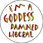 Im a Goddess Damned Liberal-FUNNY POLITICAL BUTTON