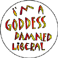 Im a Goddess Damned Liberal-FUNNY POLITICAL BUTTON