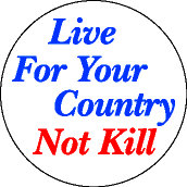 Live for Your Country Not Kill-ANTI-WAR BUTTON