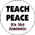 Teach Peace  Its Not Academic-PEACE BUTTON