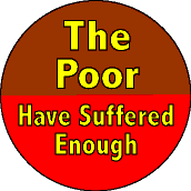 The Poor Have Suffered Enough-POLITICAL BUTTON