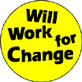 Will Work for Change-POLITICAL BUTTON