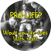POLITICAL BUTTON SPECIAL: Pro Life: Would You Like Fries With That (Death Penalty)