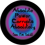 Absolute Power Corrupts Absolutely--POLITICAL BUTTON