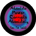 Absolute Power Corrupts Absolutely--POLITICAL BUTTON