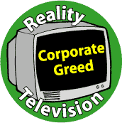 Reality Television: Corporate Greed--POLITICAL BUTTON