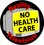 Reality Television: No Health Care--POLITICAL BUTTON