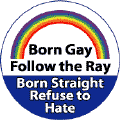 Born Gay Follow the Ray - Born Straight Refuse to Hate - Rainbow Pride Bar--Gay Pride Rainbow Store BUTTON