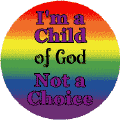 I'm a Child of God Not a Choice - Gay Pride Flag Colors--Gay Pride Rainbow Store BUTTON
