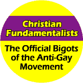 Christian Fundamentalists - The Official Bigots of the Anti-Gay Movement--Gay Pride Rainbow Store BUTTON