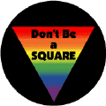 Don't Be a Square - Rainbow Triangle--Gay Pride Rainbow Store BUTTON