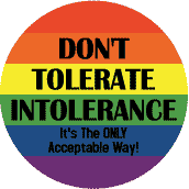 Don't Tolerate Intolerance - It's the ONLY Acceptable Way - Gay Pride Flag Colors--Gay Pride Rainbow Store BUTTON