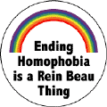 Ending Homophobia is a Rein Beau Thing - Gay Pride Rainbow--Gay Pride Rainbow Store BUTTON