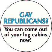 Gay Republicans - You Can Come Out of Your Log Cabins Now--Gay Pride Rainbow Store FUNNY BUTTON