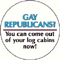 Gay Republicans - You Can Come Out of Your Log Cabins Now--Gay Pride Rainbow Store FUNNY BUMPER STICKER