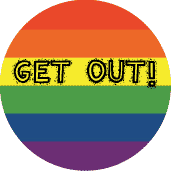Get Out - Gay Pride Flag Colors--Gay Pride Rainbow Store BUTTON
